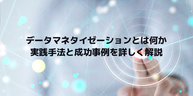 データマネタイゼーションとは何か 実践手法と成功事例を詳しく解説