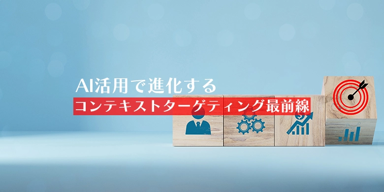 AI活用で進化するコンテキストターゲティング最前線