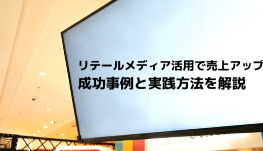 リテールメディア活用で売上アップ！成功事例と実践方法を解説