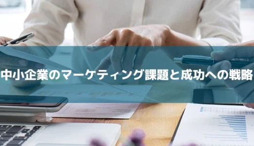 中小企業のマーケティング課題と成功への戦略