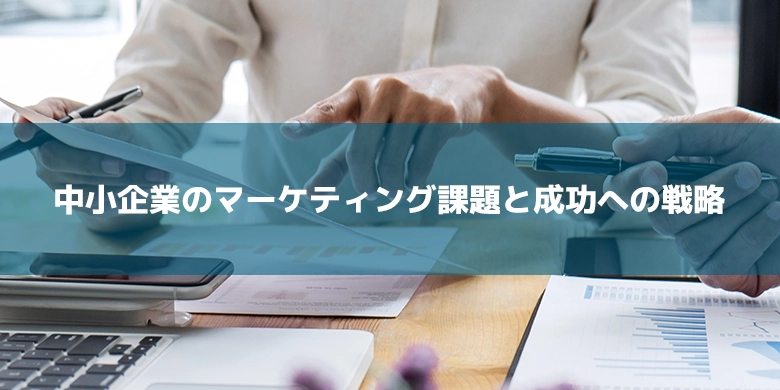 中小企業のマーケティング課題と成功への戦略