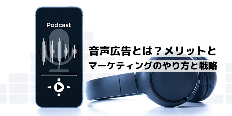 音声広告とは？メリットやマーケティングのやり方と効果測定