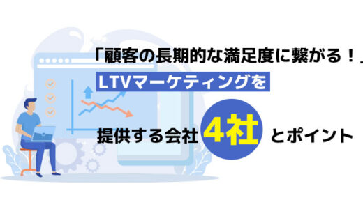 「顧客の長期的な満足度に繋がる！」LTVマーケティングを提供する会社4社とポイント