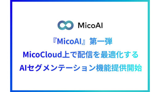 Micoworksがプラットフォーム『MicoAI』を開発！第一弾としてMicoCloud（ミコクラウド）上で配信を最適化する「AIセグメンテーション」機能を提供開始