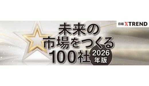 日経クロストレンド「未来の市場をつくる100社【2026年版】」を発表～「コマース」「エンタメ」「外食・食」「シニア」など、全10分野で2026年に飛躍する企業を大予測～