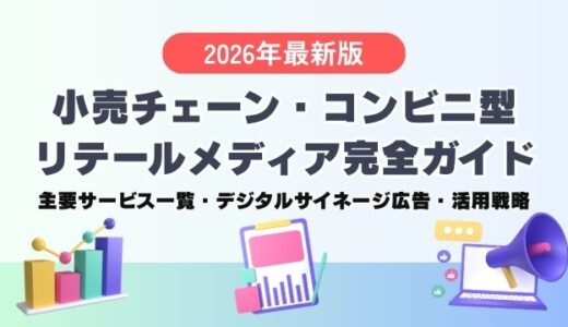 【2026年最新版】小売チェーン・コンビニ型リテールメディア完全ガイド｜主要サービス一覧・デジタルサイネージ広告・活用戦略